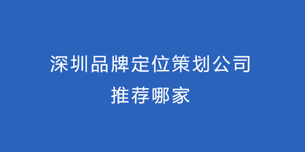 深圳品牌定位策划公司推荐哪家